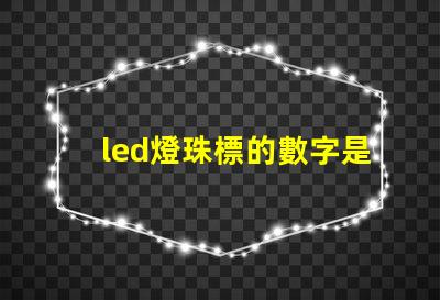 led燈珠標的數字是什么意思 led燈的主要材料是什么